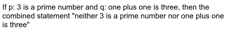 If p: 3 is a prime number and q: one plus one is three, then the combined statement &quot;neither 3 is a prime number nor one plus one is three&quot;
