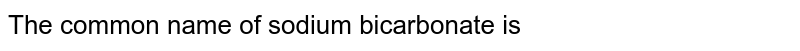 The common name of sodium bicarbonate is