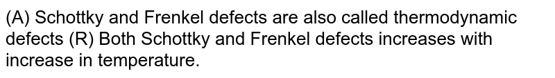 (A) Schottky and Frenkel defects are also called thermodynamic defects (R) Both Schottky and Frenkel defects increases with increase in temperature.