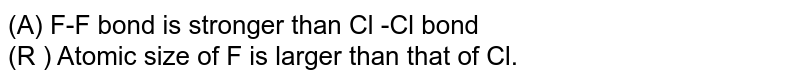 (A) F-F bond is stronger than Cl -Cl bond (R ) Atomic size of F is larger than that of Cl.