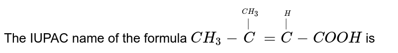 The IUPAC name of the formula `CH_(3)- overset(overset(CH_(3))(|))(C ) = overset(overset(H)(|))( C)- COOH` is