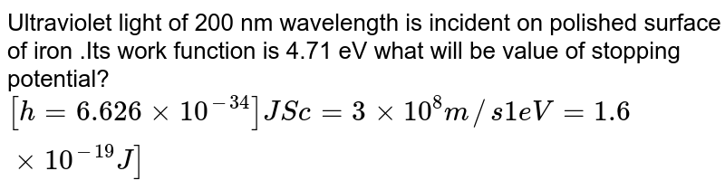 Ultraviolet light of 200 nm wavelength is incident on polished surface of iron .Its work function is 4.71 eV what will be value of stopping potential? [h=6.626xx10^(-34)]JSc=3xx10^(8)m//s1eV=1.6xx10^(-19)J ]