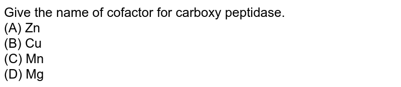 Give the name of cofactor for carboxy peptidase. (A) Zn (B) Cu (C) Mn (D) Mg