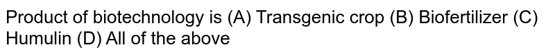 Product of biotechnology is (A) Transgenic crop (B) Biofertilizer (C) Humulin (D) All of the above