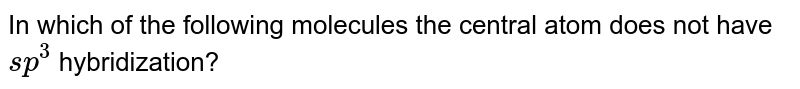 In which of the following molecules the central atom does not have sp^(3) hybridization?