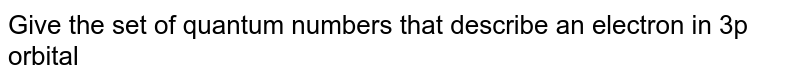 Give the set of quantum numbers that describe an electron in 3p orbital