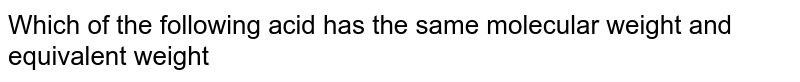 Which of the following acid has the same molecular weight and equivalent weight