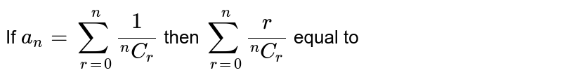 If `a_(n)=sum_(r=0)^(n)(1)/(""^(n)C_(r))` then `sum_(r=0)^(n)(r)/(""^(n)C_(r))` equal to 