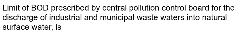 Limit of BOD prescribed by central pollution control board for the discharge of industrial and municipal waste waters into natural surface water, is