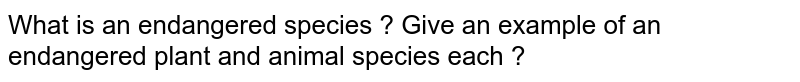 What is an endangered species ? Give an example of an endangered plant and animal species each ?