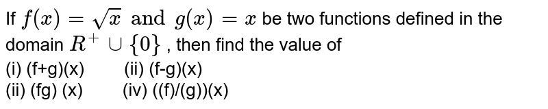 Let f(x)=sqrt(x) and g(x) = x be two functions defined over the set of nonnegative real numbers. Find (f + g) (x) , (f g) (x) , (fg) (x) and (f/g)(x) .