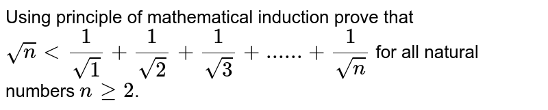 Using principle of mathematical induction prove that `sqrtn<1/sqrt1+1/sqrt2+1/sqrt3+......+1/sqrtn` for all natural numbers `n >= 2`. 
