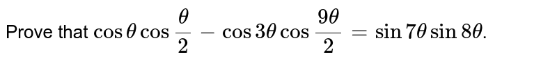 Prove that `costhetacos""(theta)/(2)-cos3 thetacos""(9theta)/(2)=sin7thetasin8theta`.