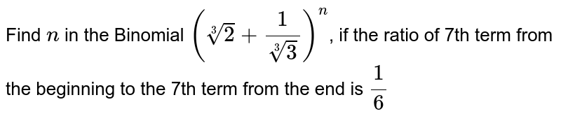 If the seventh term from the beginning and end in the binomial
  expansion of `(2 3+1/(3 3))^n ,""`
are equal, find `ndot`