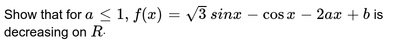 Show that for `alt=1,f(x)=sqrt(3)`
`si nx-cosx-2a x+b`
is decreasing on `Rdot`