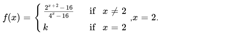 If 
`f(x)={(2^(x+2)-16)/(4^x-16),if x!=2k ,if f(x) is continuous a t x=2, find k`