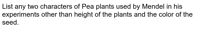 List any two characters of Pea plants used by Mendel in his experiments other than height of the plants and the color of the seed.