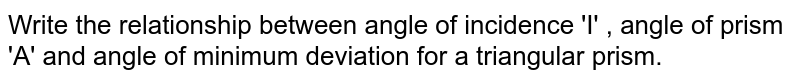 The relation between angle of incidence i , angle of prism A and angle of minimum deviation for a triangular prism is.