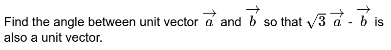 Find the angle between unit vector `veca` and `vecb` so that `sqrt(3)` `veca` - `vecb` is also a unit vector.