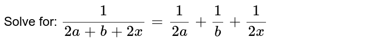 Solve For X : 1/2a+b+2x = 1/2a+1/b+1/2x X≠0