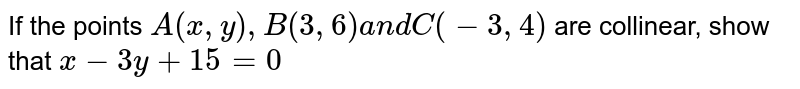 If the points `A(x , y),B(3,6)a n dC(-3,4)`
are collinear, show that `x-3y+15=0`