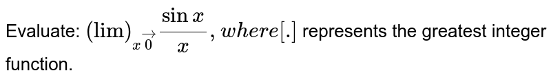 Evaluate:
`("lim")_(xvec0)(sinx)/x,w h e r e[dot]`

represents the greatest integer function.