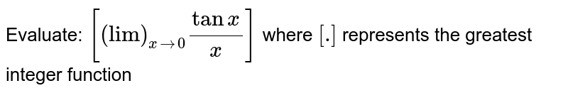 Evaluate:
`[("lim")_(xto0)(tanx)/x]`

where `[dot]`
represents the greatest integer function