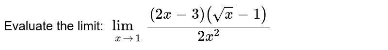  Evaluate the limit:
`lim_(x->1)((2x-3)(sqrt(x)-1))/(2x^2)`