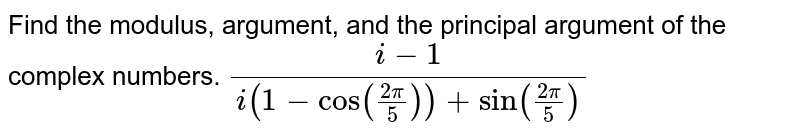 Find the modulus, argument, and the principal argument of the complex numbers. (i-1)/(i(1-cos((2pi)/5))+sin((2pi)/5)