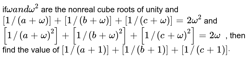 if`omegaa n domega^2`
are the nonreal cube roots of unity and `[1//(a+omega)]+[1//(b+omega)]+[1//(c+omega)]=2omega^2`
and `[1//(a+omega)^2]+[1//(b+omega)^2]+[1//(c+omega)^2]=2omega^`
, then find the value of `[1//(a+1)]+[1//(b+1)]+[1//(c+1)]dot`