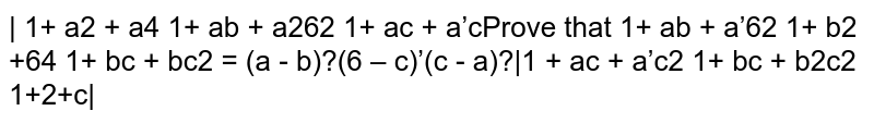  Prove that `[[1+a^2+a^4, 1+a b+a^2b^2 ,1+a c+a^2c^2],[ 1+a b+a^2b^2, 1+b^2+b^4, 1+b c+b^2c^2],[ 1+a c+a^2c^2, 1+b c+b^2c^2, 1+c^2+c^2]]=(a-b)^2(b-c)^2(c-a)^2`