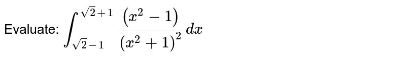Evaluate:
`int_(sqrt(2)-1)^(sqrt(2)+1)((x^2-1))/((x^2+1)^2)dx`