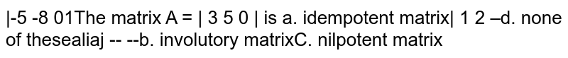 The matrix  `A=[(-5,-8,0),(3,5,0),(1,2,-1)]` is      (A)  idempotent matrix    (B)  involutory matrix   (C)   nilpotent matrix (D)    none of these