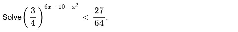 Solve (3/4)^(6x+10-x^(2)) lt 27/64 .