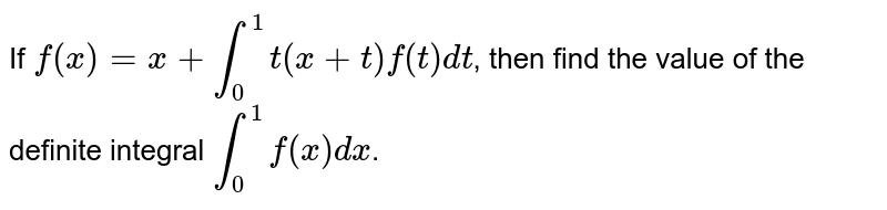 If `f(x)=x+int_0^1 t(x+t) f(t)dt,` then find the value of the definite integral `int_0^1 f(x)dx.`