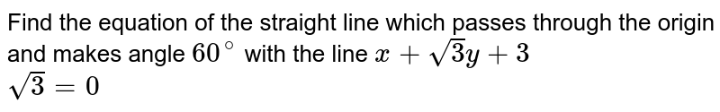 Find the equation of the straight line which passes through the origin
  and makes angle `60^0`
with the line `x+sqrt(3)y+sqrt(3)=0`
.