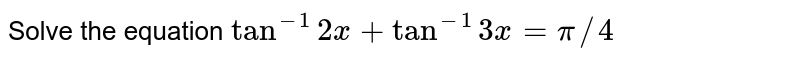 Solve the equation `tan^(-1) 2x + tan^(-1) 3x = pi//4`