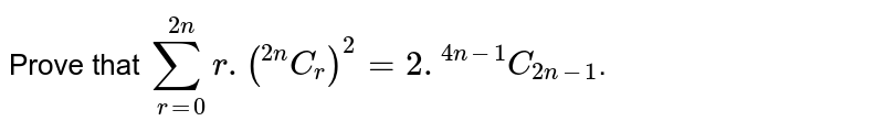 Prove that `sum_(r=0)^(2n) r.(""^(2n)C_(r))^(2)= 2.""^(4n-1)C_(2n-1)`.