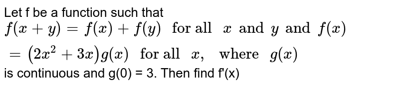 Let f be a function such that `f(x+y)=f(x)+f(y)" for all "x and y and f(x) =(2x^(2)+3x) g(x)" for all "x, " where "g(x)` is continuous and g(0) = 3. Then find f'(x)