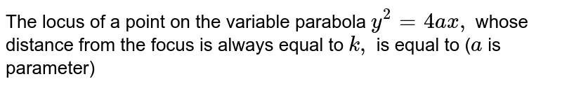 The locus of a point on the variable parabola `y^2=4a x ,`
whose distance from the focus is always equal to `k ,`
is equal to (`a`
is parameter)
 
