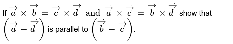 If `vecaxxvecb=veccxxvecd and vecaxxvecc=vecbxxvecd` show that `(veca-vecd)` is parallel to `(vecb-vecc)`. 
