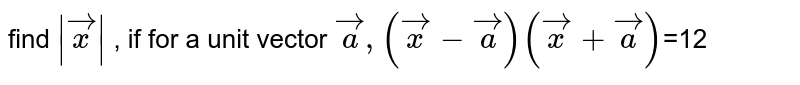find `|vec x|`  , if for  a unit vector  `vec a, (vec x- vec a)( vec  x + vec a)`=12
