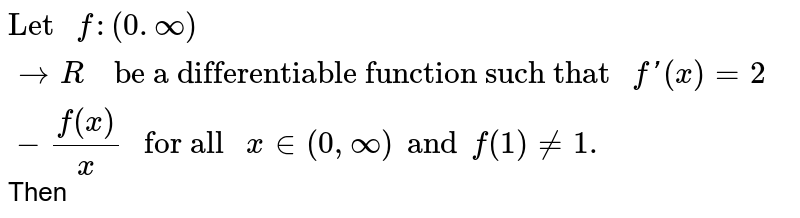 Let `f:(0,oo)->R` be a differentiable function such that `f'(x)=2-f(x)/x` for all `x in (0,oo)`  and `f(1)=1`, then f(x) is