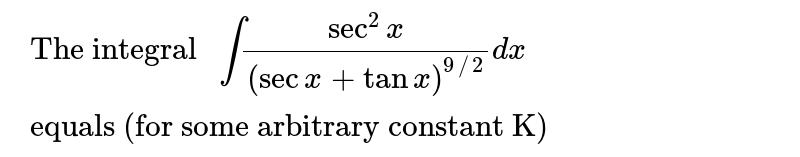 The integral `int(sec^2x)/((secx+tanx)^(9/2))dx`
equals (for some arbitrary constant `K)dot`

 `-1/((secx+tanx)^((11)/2)){1/(11)-1/7(secx+tanx)^2}+K`

 `1/((secx+tanx)^(1/(11))){1/(11)-1/7(secx+tanx)^2}+K`

 `-1/((secx+tanx)^((11)/2)){1/(11)+1/7(secx+tanx)^2}+K`

 `1/((secx+tanx)^((11)/2)){1/(11)+1/7(secx+tanx)^2}+K`