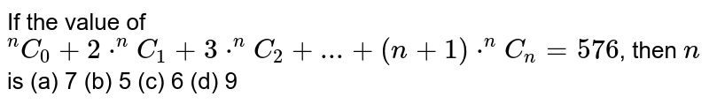 If the value of `"^(n)C_(0)+2*^(n)C_(1)+3*^(n)C_(2)+...+(n+1)*^(n)C_(n)=576`,  then `n` is
(a) 7
(b) 5
(c) 6
(d) 9