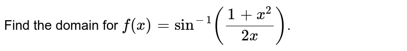 Find the domain for `f(x)=sin^(-1)((1+x^2)/(2x))`