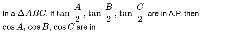 In a `Delta ABC`, If `tan\ A/2, tan\ B/2, tan\ C/2` are in A.P. then `cos A, cos B, cos C` are in 