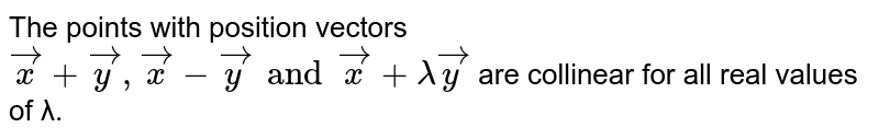 The points with position vectors vecx + vecy, vecx-vecy and vecx +λ vecy are collinear for all real values of λ.