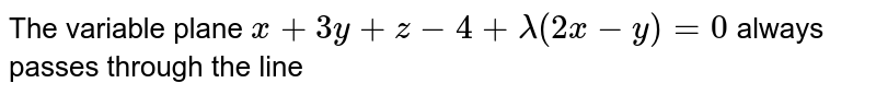 The variable plane `x+3y+z-4+lambda(2x-y)=0` always passes through the line 