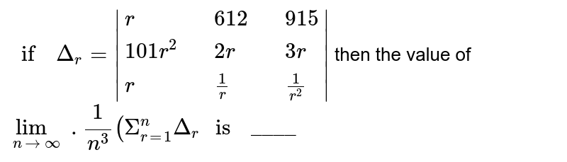 `" if  " Delta_(r) = |{:(r,,612,,915),(101r^(2),,2r,,3r),(r,,(1)/(r),,(1)/(r^(2))):}|` then the   value of <br> `lim_( n to oo)  .(1)/(n^(3)) (Sigma_(r=1)^(n)  Delta_(r) " is  " "____"`